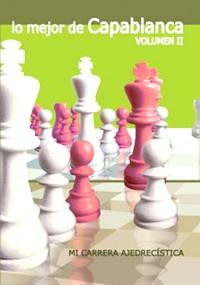 Lo mejor de Capablanca - Vol. 2 Mi carrera ajedrecística